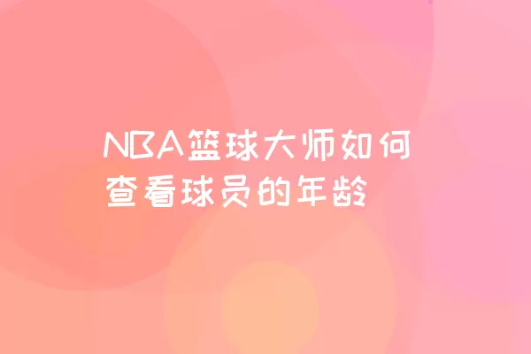 NBA篮球大师如何查看球员的年龄