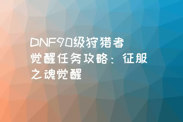 DNF90级狩猎者觉醒任务攻略：征服之魂觉醒