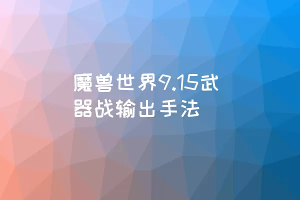 魔兽世界9.15武器战输出手法