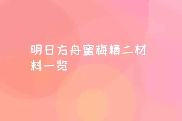 明日方舟蜜梅精二材料一览