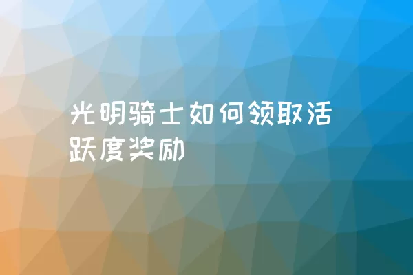 光明骑士如何领取活跃度奖励