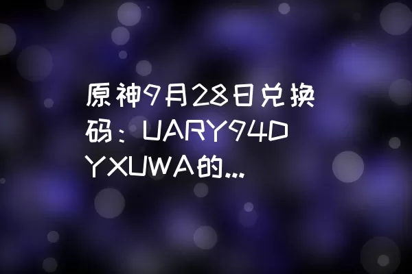 原神9月28日兑换码：UARY94DYXUWA的操作步骤