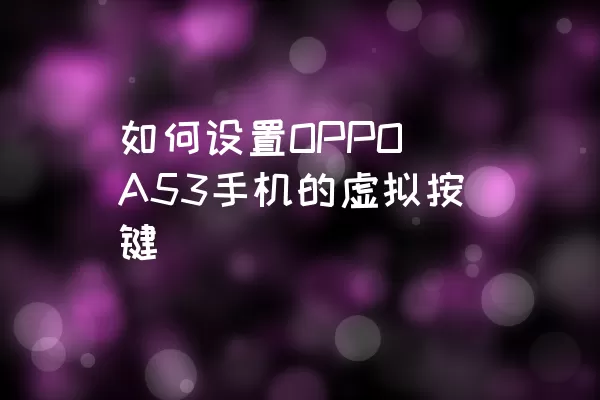 如何设置OPPO A53手机的虚拟按键