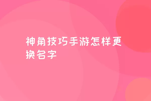 神角技巧手游怎样更换名字