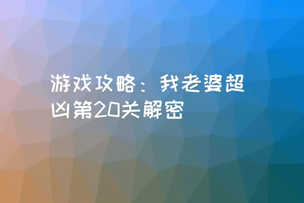 游戏攻略：我老婆超凶第20关解密