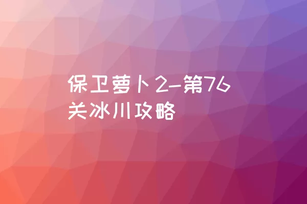 保卫萝卜2-第76关冰川攻略