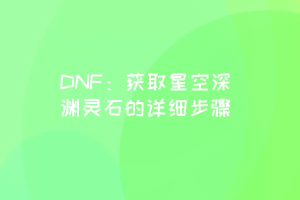 DNF：获取星空深渊灵石的详细步骤