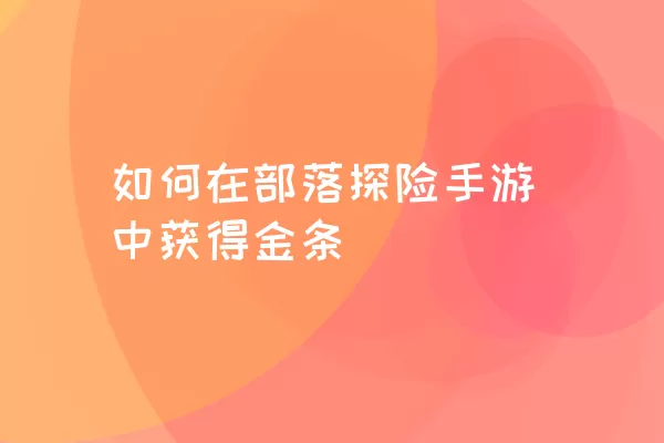 如何在部落探险手游中获得金条