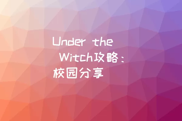 Under the Witch攻略：校园分享