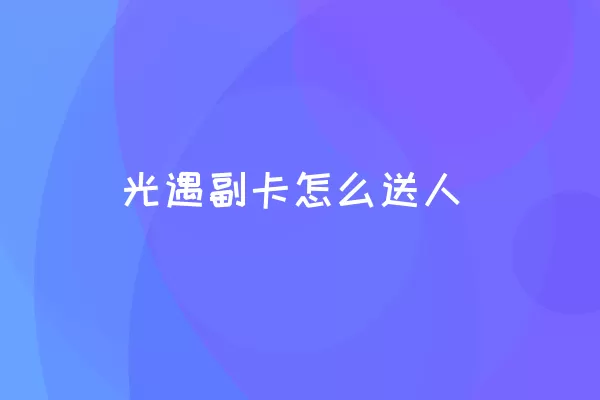 光遇副卡怎么送人