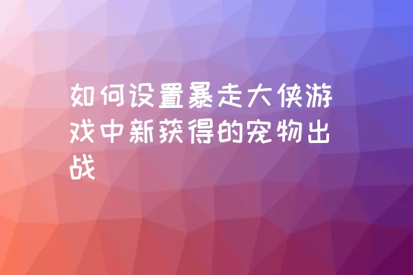 如何设置暴走大侠游戏中新获得的宠物出战