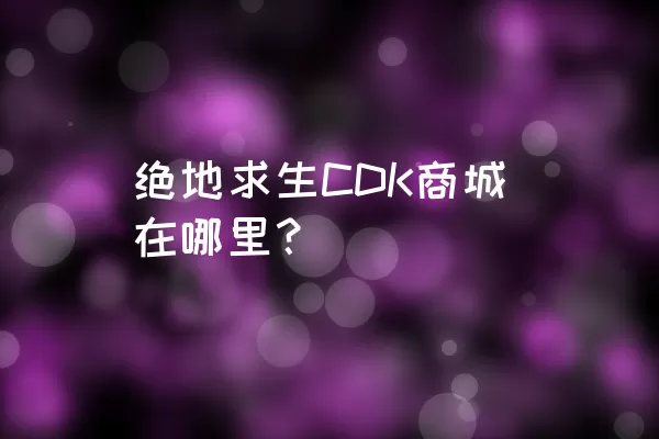 绝地求生CDK商城在哪里？