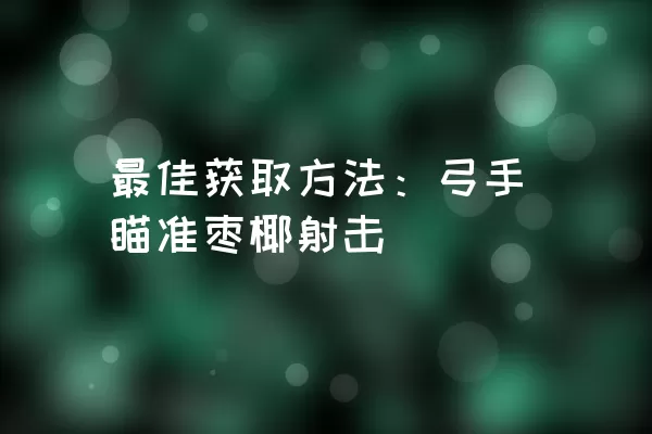 最佳获取方法：弓手瞄准枣椰射击