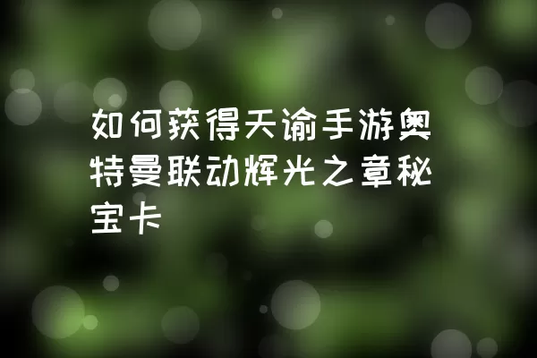 如何获得天谕手游奥特曼联动辉光之章秘宝卡