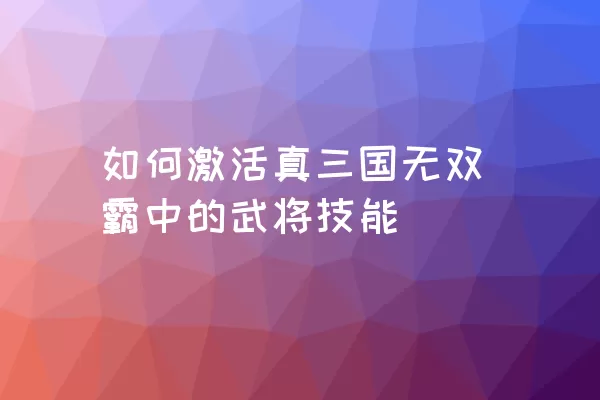 如何激活真三国无双霸中的武将技能