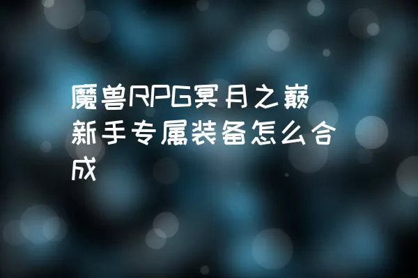 魔兽RPG冥月之巅新手专属装备怎么合成