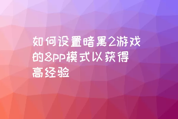 如何设置暗黑2游戏的8pp模式以获得高经验