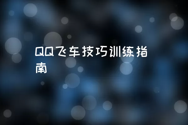 QQ飞车技巧训练指南