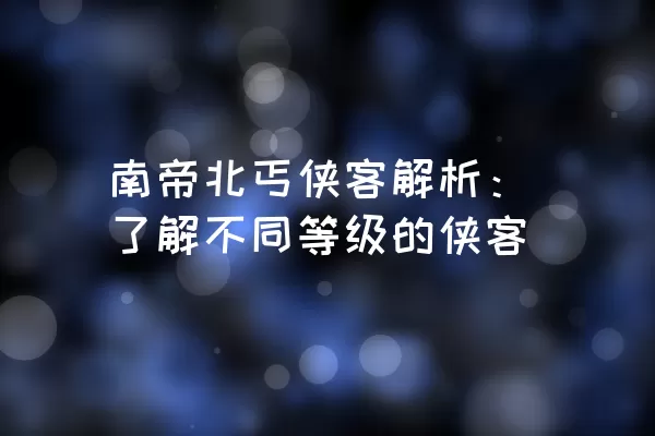 南帝北丐侠客解析：了解不同等级的侠客