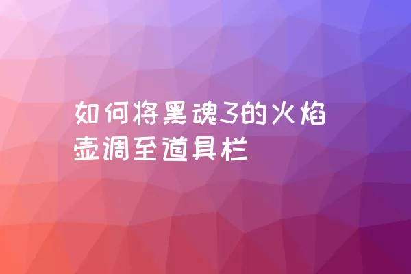 如何将黑魂3的火焰壶调至道具栏