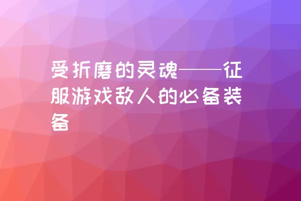 受折磨的灵魂——征服游戏敌人的必备装备