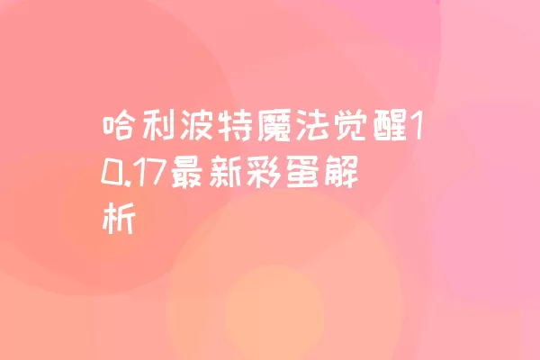 哈利波特魔法觉醒10.17最新彩蛋解析