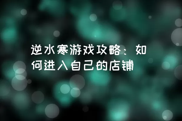 逆水寒游戏攻略：如何进入自己的店铺