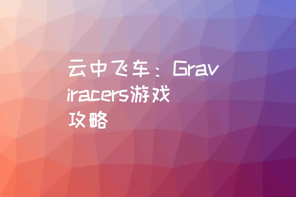 云中飞车：Graviracers游戏攻略