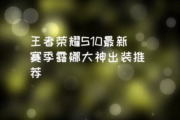 王者荣耀S10最新赛季露娜大神出装推荐