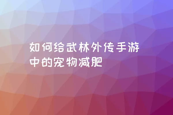 如何给武林外传手游中的宠物减肥