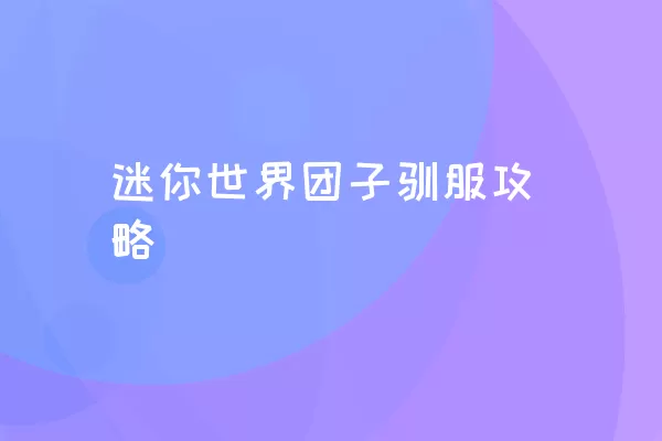 迷你世界团子驯服攻略