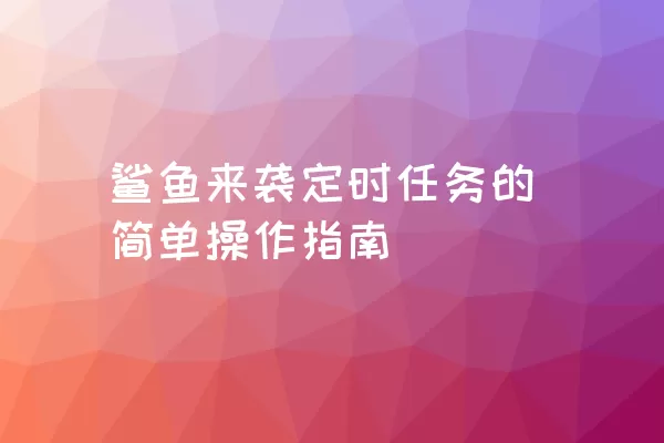 鲨鱼来袭定时任务的简单操作指南