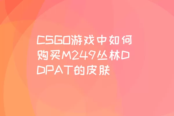 CSGO游戏中如何购买M249丛林DDPAT的皮肤