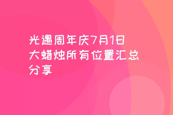 光遇周年庆7月1日大蜡烛所有位置汇总分享