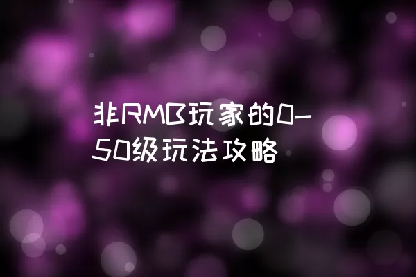 非RMB玩家的0-50级玩法攻略