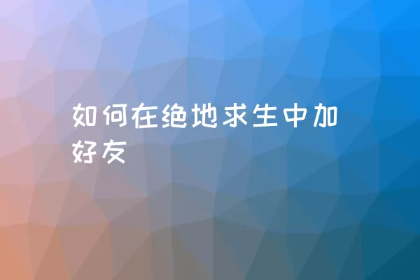 如何在绝地求生中加好友