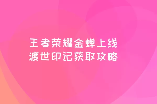 王者荣耀金蝉上线 渡世印记获取攻略