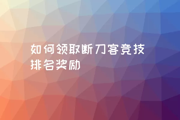 如何领取断刀客竞技排名奖励