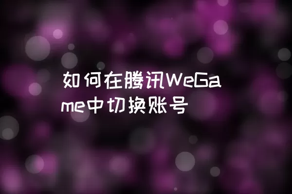 如何在腾讯WeGame中切换账号