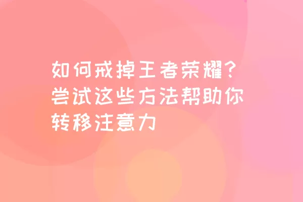 如何戒掉王者荣耀？尝试这些方法帮助你转移注意力