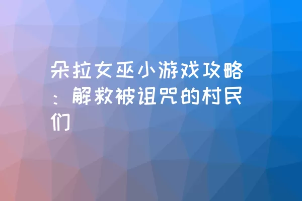 朵拉女巫小游戏攻略：解救被诅咒的村民们