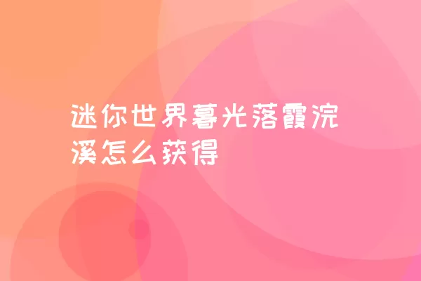 迷你世界暮光落霞浣溪怎么获得