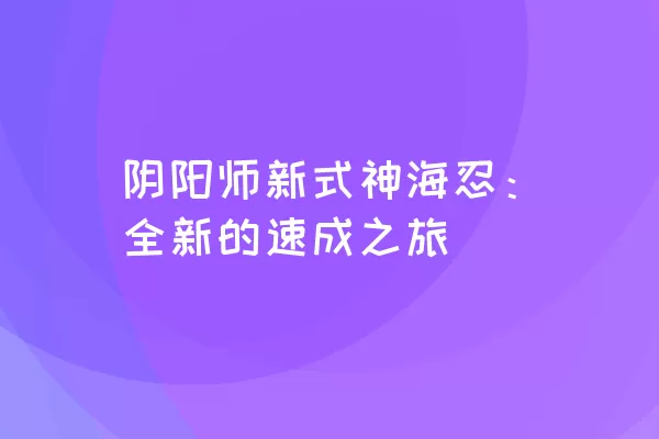 阴阳师新式神海忍：全新的速成之旅