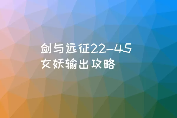 剑与远征22-45女妖输出攻略