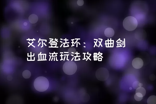 艾尔登法环：双曲剑出血流玩法攻略