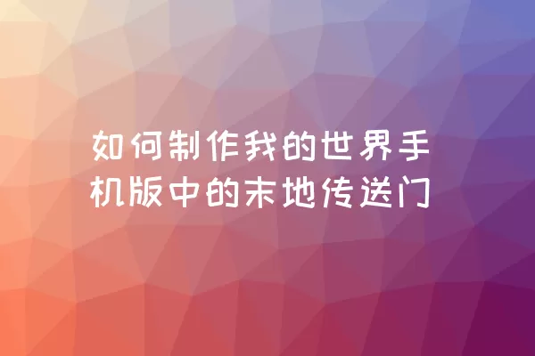 如何制作我的世界手机版中的末地传送门