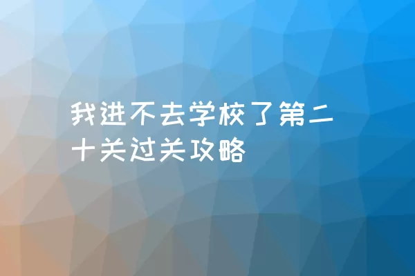 我进不去学校了第二十关过关攻略