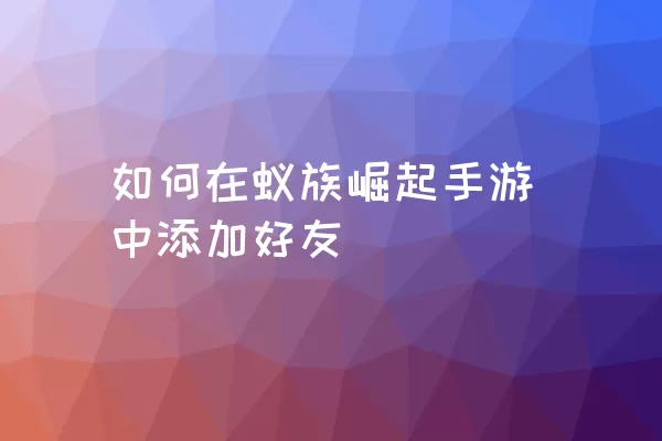 如何在蚁族崛起手游中添加好友