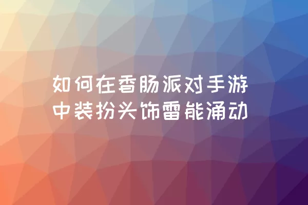 如何在香肠派对手游中装扮头饰雷能涌动