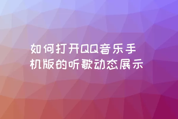 如何打开QQ音乐手机版的听歌动态展示